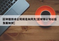 区块链技术公司将走向何方[区块链公司以后发展如何]