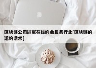 区块链公司进军在线约会服务行业[区块链的邀约话术]