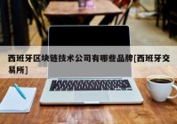 西班牙区块链技术公司有哪些品牌[西班牙交易所]