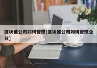 区块链公司如何管理[区块链公司如何管理企业]