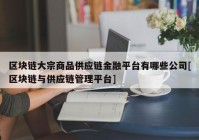 区块链大宗商品供应链金融平台有哪些公司[区块链与供应链管理平台]