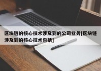 区块链的核心技术涉及到的公司业务[区块链涉及到的核心技术包括]