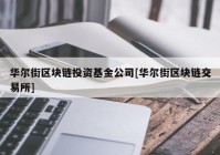 华尔街区块链投资基金公司[华尔街区块链交易所]