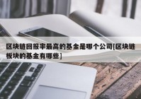 区块链回报率最高的基金是哪个公司[区块链板块的基金有哪些]