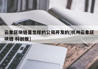 云象区块链是怎样的公司开发的[杭州云象区块链 科创板]