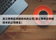 浙江使用区块链技术的公司[浙江使用区块链技术的公司排名]