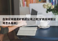 在做区块链卖矿机的公司上班[矿机区块链公司怎么盈利]