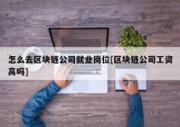 怎么去区块链公司就业岗位[区块链公司工资高吗]