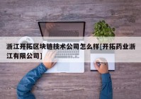 浙江开拓区块链技术公司怎么样[开拓药业浙江有限公司]