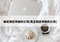 确定做区块链的公司[真正做区块链的公司]