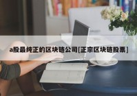 a股最纯正的区块链公司[正宗区块链股票]