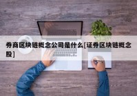 券商区块链概念公司是什么[证券区块链概念股]