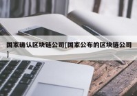 国家确认区块链公司[国家公布的区块链公司]