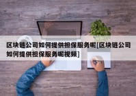 区块链公司如何提供担保服务呢[区块链公司如何提供担保服务呢视频]