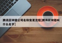 腾讯区块链公司名称变更流程[腾讯区块链叫什么名字]