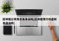 区块链公司发币有争议吗[区块链发行的虚拟币违法吗]