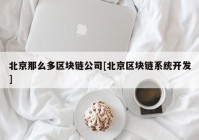 北京那么多区块链公司[北京区块链系统开发]